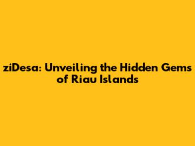 ziDesa: Unveiling the Hidden Gems of Riau Islands