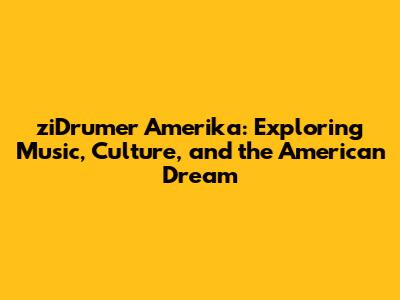 ziDrumer Amerika: Exploring Music, Culture, and the American Dream