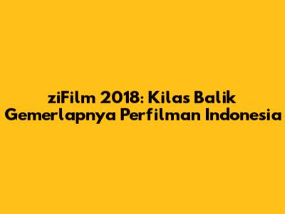 ziFilm 2018: Kilas Balik Gemerlapnya Perfilman Indonesia