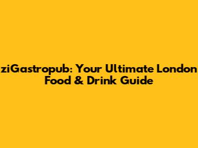 ziGastropub: Your Ultimate London Food & Drink Guide
