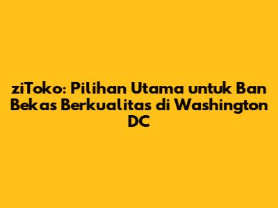 ziToko: Pilihan Utama untuk Ban Bekas Berkualitas di Washington DC